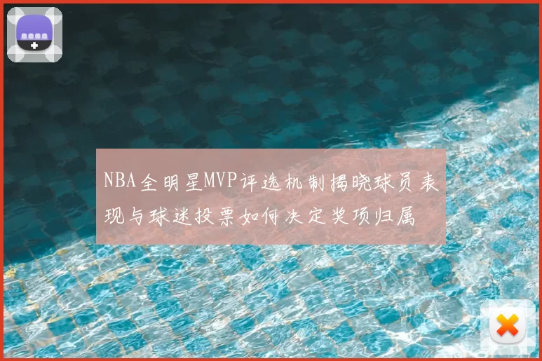 NBA全明星MVP评选机制揭晓球员表现与球迷投票如何决定奖项归属