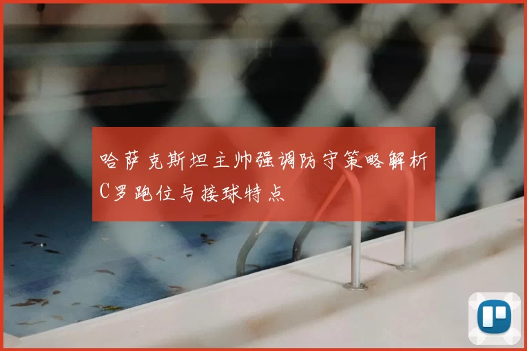 哈萨克斯坦主帅强调防守策略解析C罗跑位与接球特点