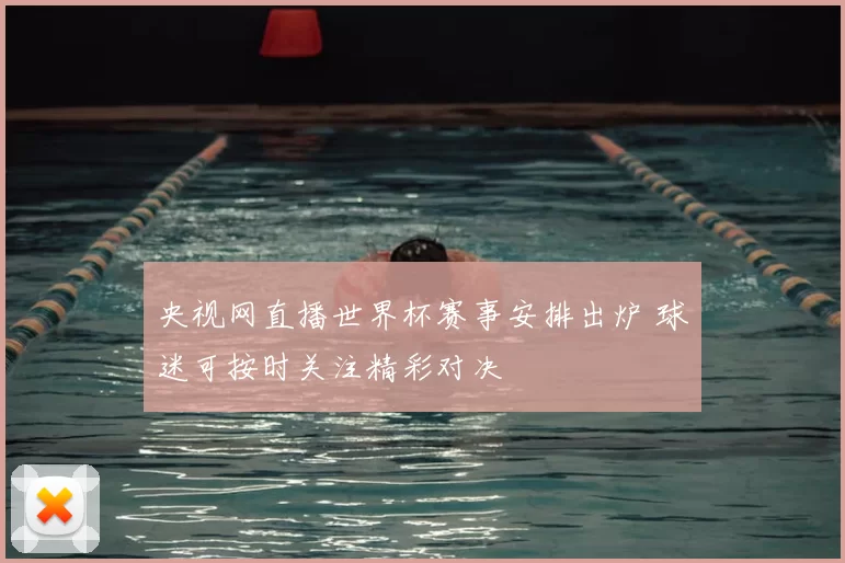 央视网直播世界杯赛事安排出炉 球迷可按时关注精彩对决