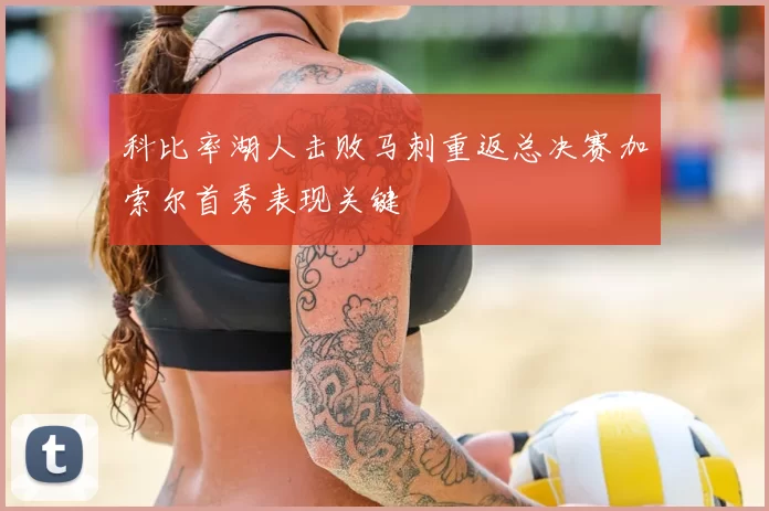 科比率湖人击败马刺重返总决赛加索尔首秀表现关键