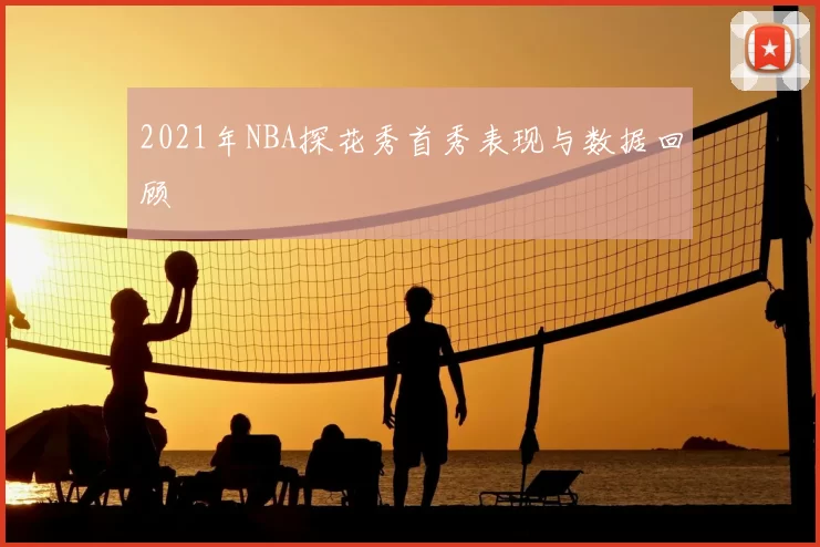 2021年NBA探花秀首秀表现与数据回顾