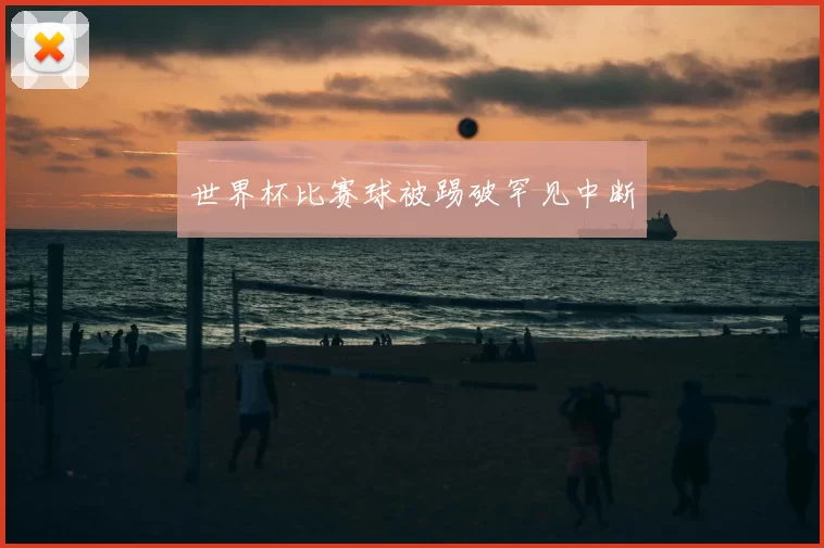 世界杯比赛球被踢破罕见中断