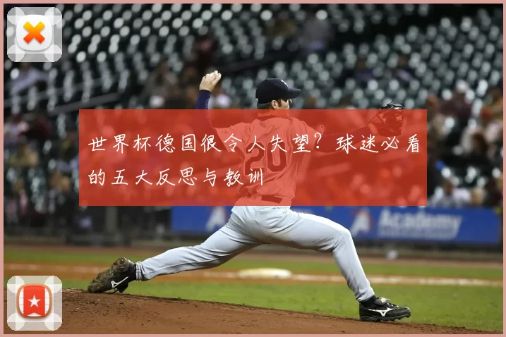 世界杯德国很令人失望?球迷必看的五大反思与教训
