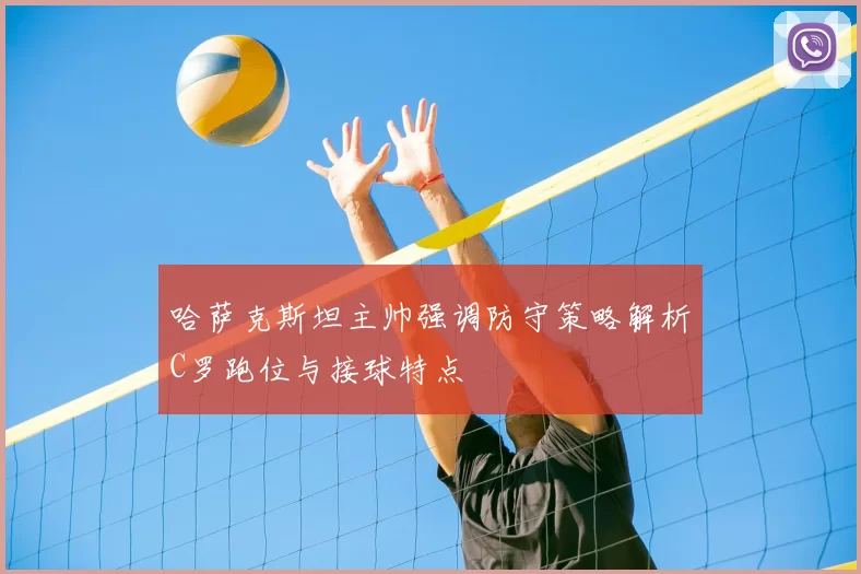 哈萨克斯坦主帅强调防守策略解析C罗跑位与接球特点