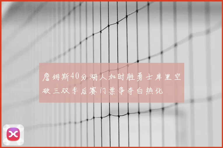詹姆斯40分湖人加时胜勇士库里空砍三双季后赛门票争夺白热化