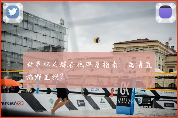世界杯足球在线观看指南:高清直播哪里找?