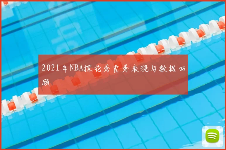 2021年NBA探花秀首秀表现与数据回顾