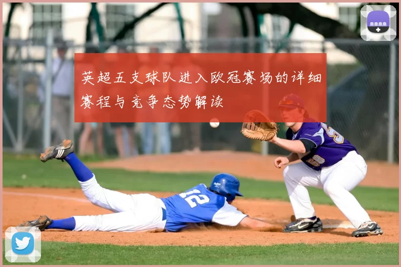英超五支球队进入欧冠赛场的详细赛程与竞争态势解读