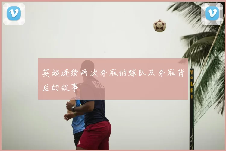 英超连续两次夺冠的球队及夺冠背后的故事