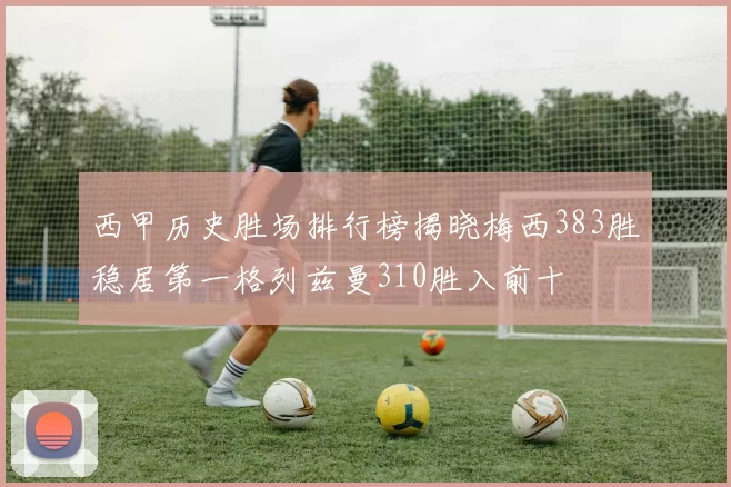 西甲历史胜场排行榜揭晓梅西383胜稳居第一格列兹曼310胜入前十