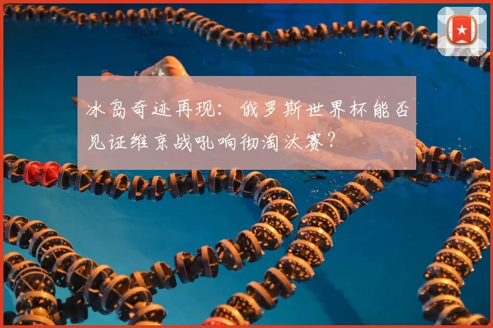 冰岛奇迹再现:俄罗斯世界杯能否见证维京战吼响彻淘汰赛?