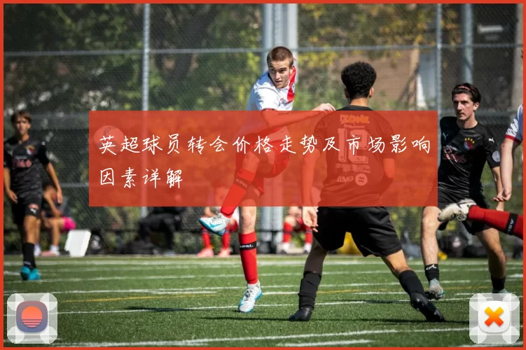 英超球员转会价格走势及市场影响因素详解