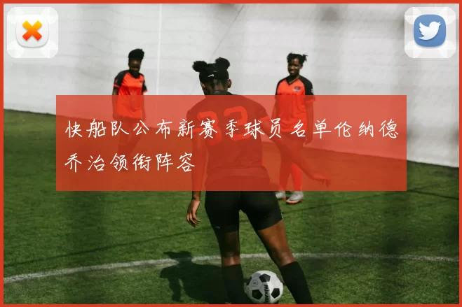 快船队公布新赛季球员名单伦纳德乔治领衔阵容