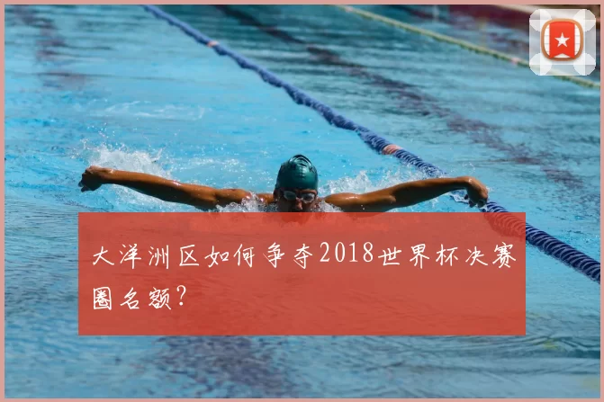 大洋洲区如何争夺2018世界杯决赛圈名额?