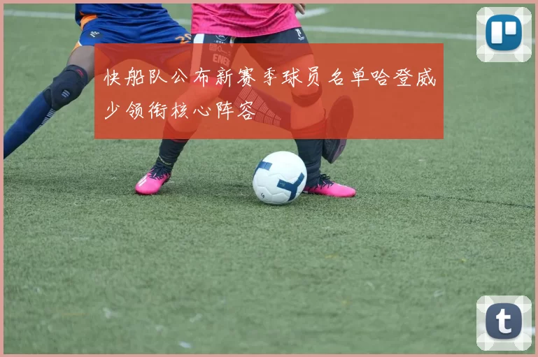 快船队公布新赛季球员名单哈登威少领衔核心阵容