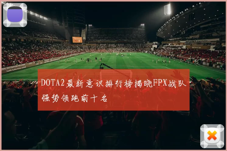 DOTA2最新意识排行榜揭晓FPX战队强势领跑前十名