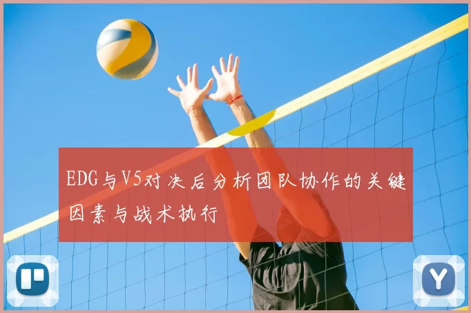 EDG与V5对决后分析团队协作的关键因素与战术执行