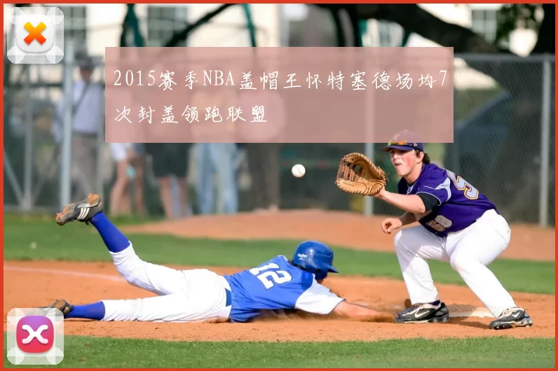2015赛季NBA盖帽王怀特塞德场均7次封盖领跑联盟