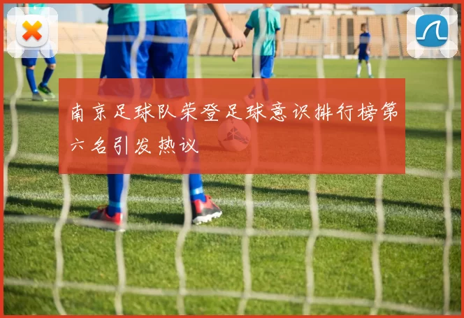 南京足球队荣登足球意识排行榜第六名引发热议