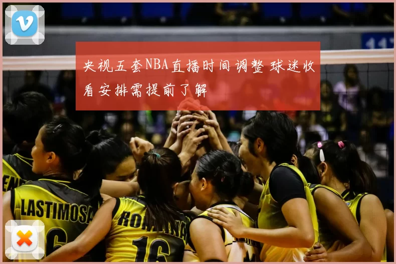 央视五套NBA直播时间调整 球迷收看安排需提前了解