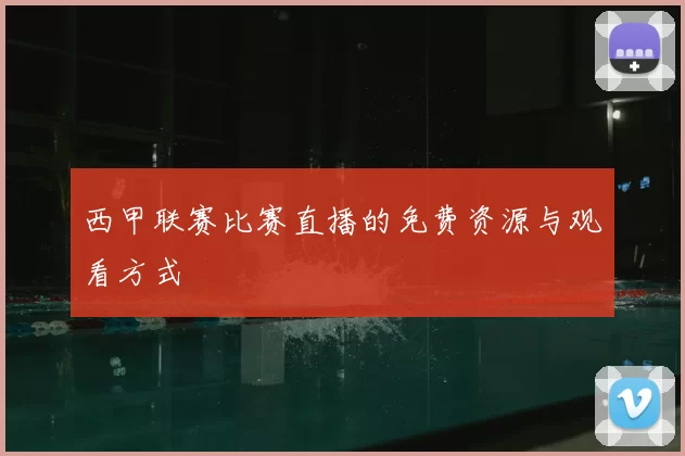 西甲联赛比赛直播的免费资源与观看方式