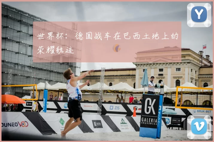 世界杯:德国战车在巴西土地上的荣耀轨迹
