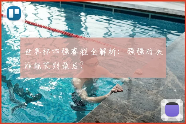 世界杯四强赛程全解析:强强对决谁能笑到最后?