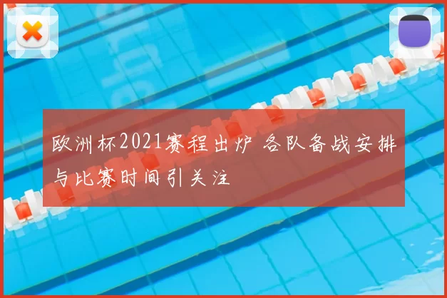 欧洲杯2021赛程出炉 各队备战安排与比赛时间引关注