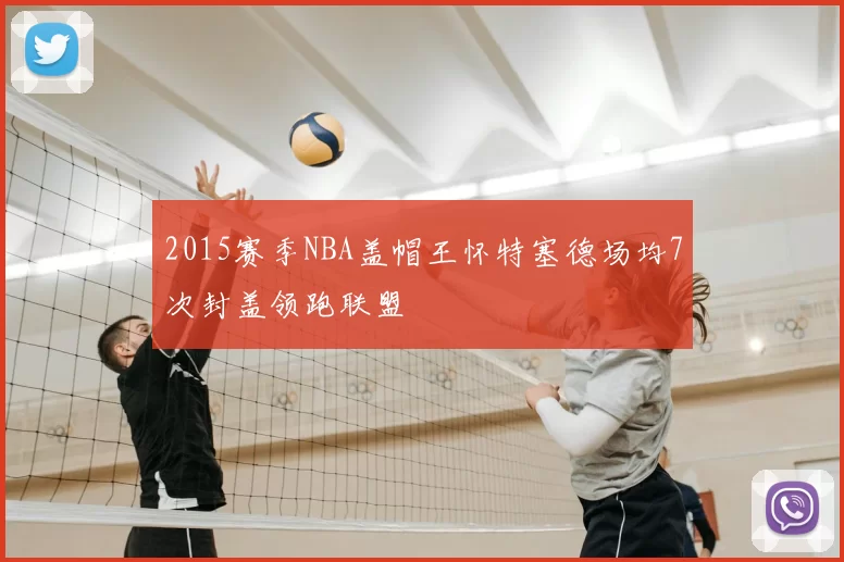2015赛季NBA盖帽王怀特塞德场均7次封盖领跑联盟