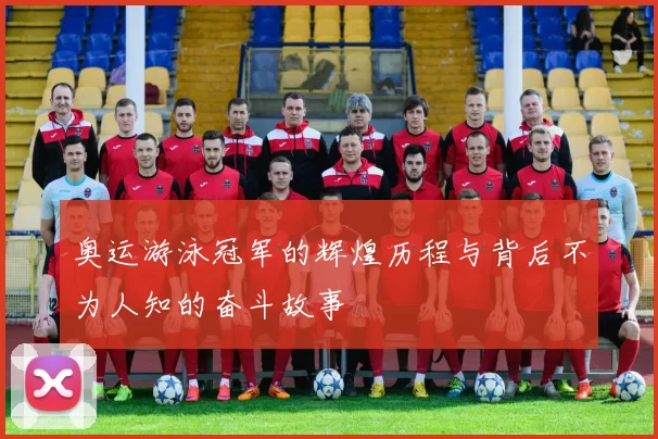 奥运游泳冠军的辉煌历程与背后不为人知的奋斗故事