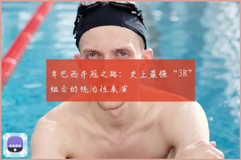 年巴西夺冠之路：史上最强“3R”组合的统治性表演