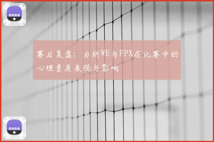 赛后复盘：分析WE与FPX在比赛中的心理素质表现与影响