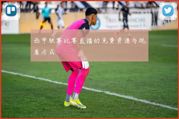 西甲联赛比赛直播的免费资源与观看方式