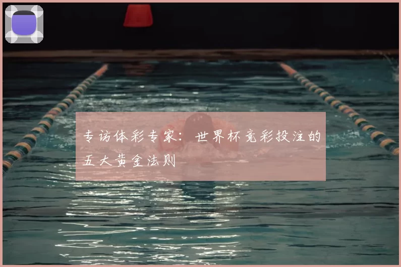 专访体彩专家：世界杯竞彩投注的五大黄金法则
