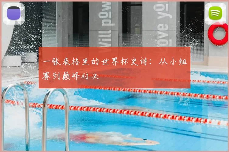 一张表格里的世界杯史诗:从小组赛到巅峰对决