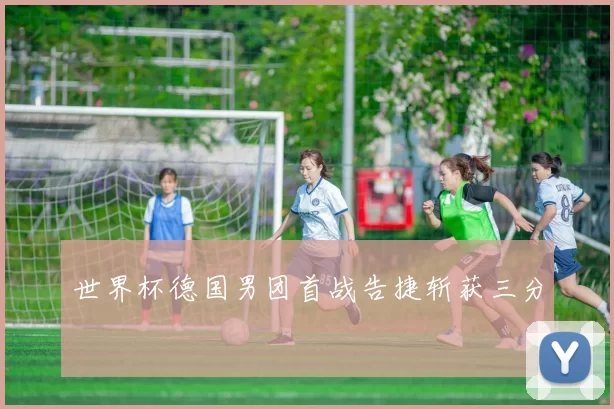 世界杯德国男团首战告捷斩获三分