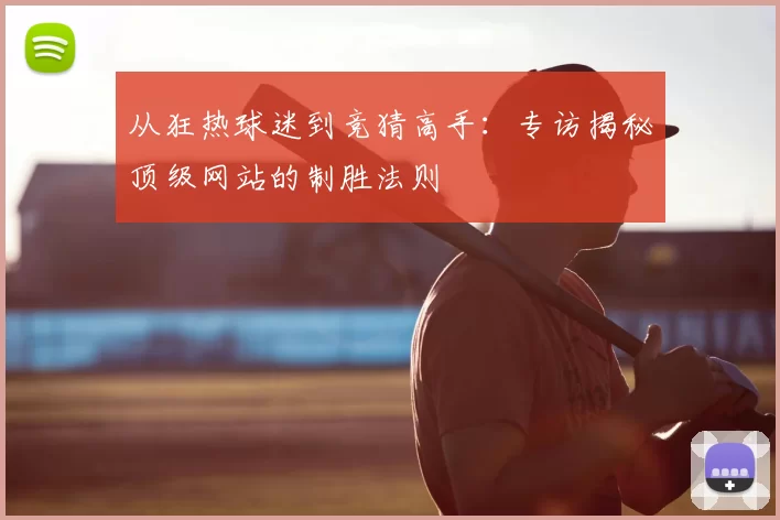 从狂热球迷到竞猜高手:专访揭秘顶级网站的制胜法则