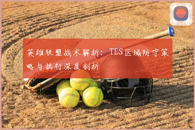 英雄联盟战术解析:TES区域防守策略与执行深度剖析