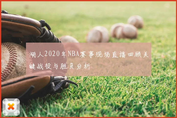 湖人2020年NBA赛事现场直播回顾关键战役与胜负分析