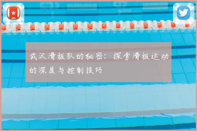 武汉滑板队的秘密:探索滑板运动的深度与控制技巧