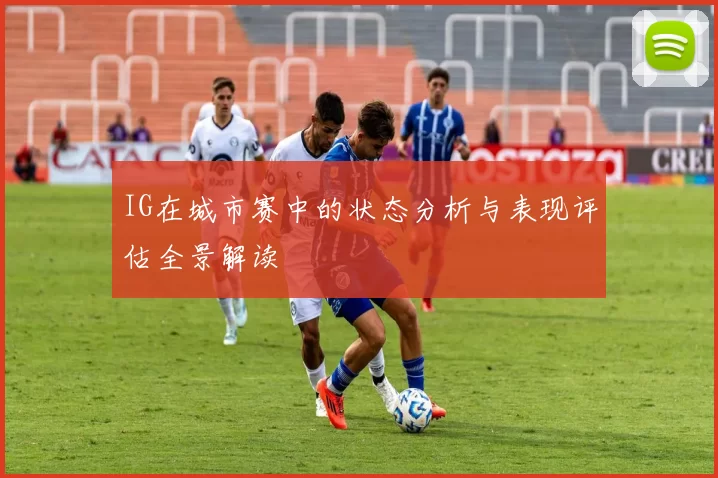IG在城市赛中的状态分析与表现评估全景解读