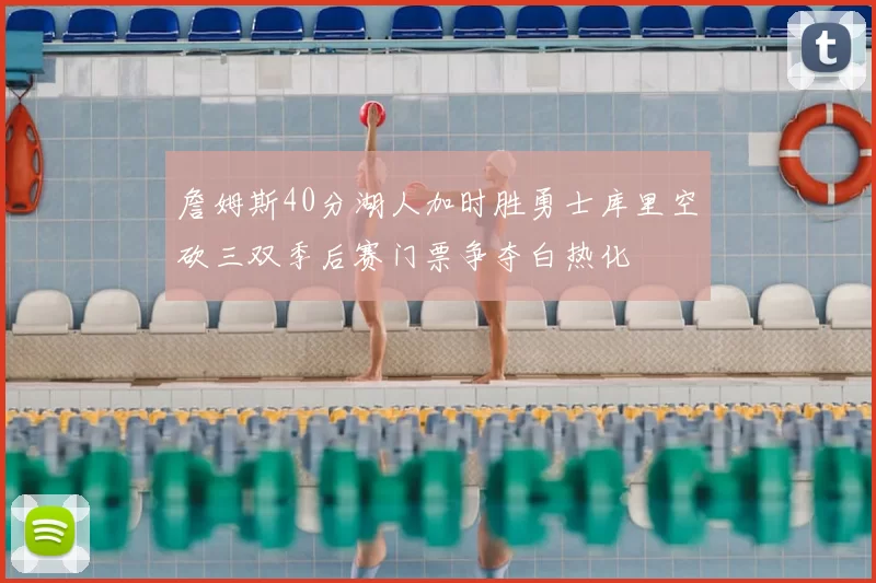 詹姆斯40分湖人加时胜勇士库里空砍三双季后赛门票争夺白热化