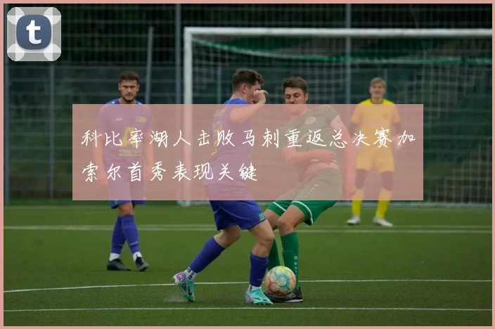 科比率湖人击败马刺重返总决赛加索尔首秀表现关键