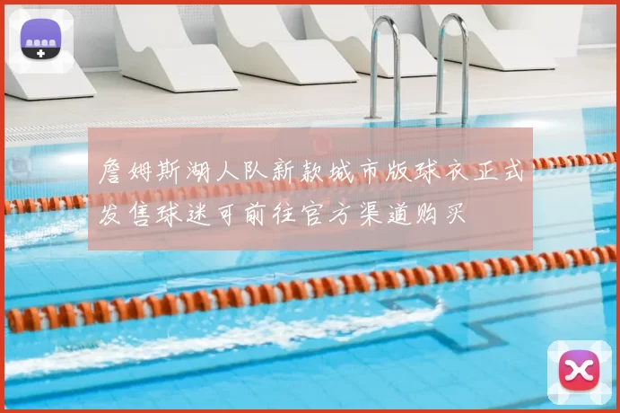 詹姆斯湖人队新款城市版球衣正式发售球迷可前往官方渠道购买