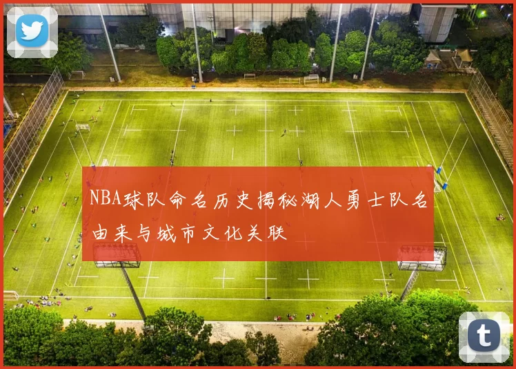 NBA球队命名历史揭秘湖人勇士队名由来与城市文化关联