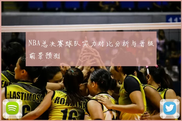 NBA总决赛球队实力对比分析与晋级前景预测