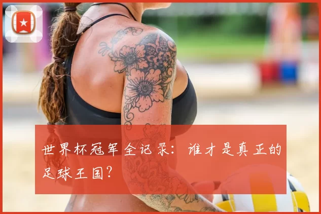 世界杯冠军全记录：谁才是真正的足球王国？