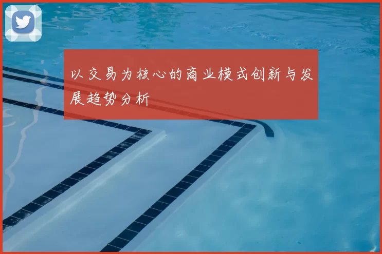 以交易为核心的商业模式创新与发展趋势分析