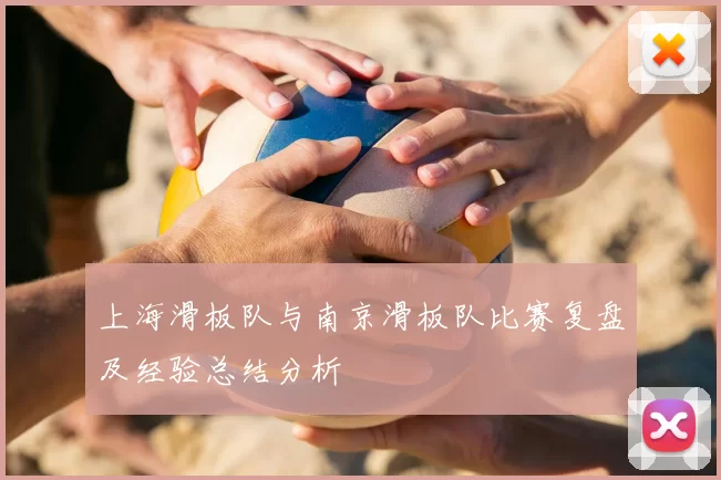 上海滑板队与南京滑板队比赛复盘及经验总结分析
