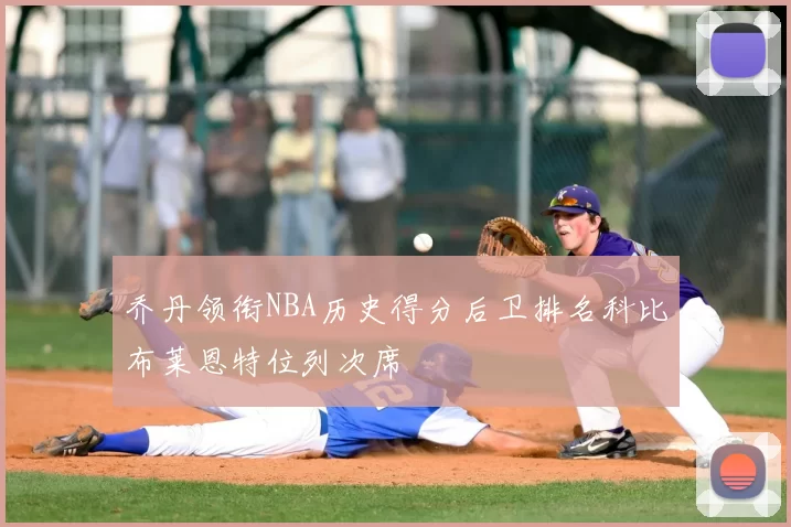 乔丹领衔NBA历史得分后卫排名科比布莱恩特位列次席
